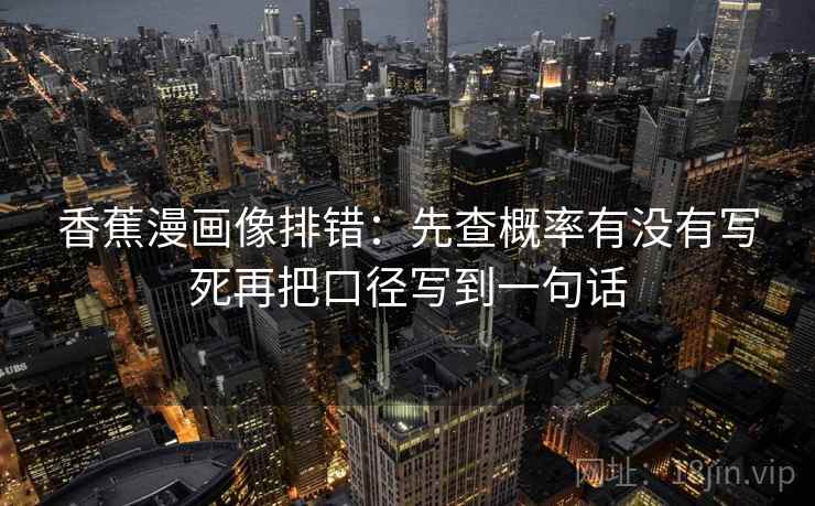 香蕉漫画像排错：先查概率有没有写死再把口径写到一句话