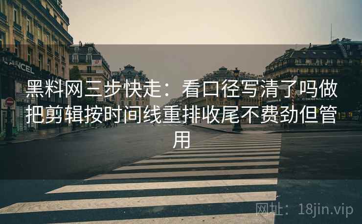 黑料网三步快走:看口径写清了吗做把剪辑按时间线重排收尾不费劲但管用 黑料网三步快走:看口径写清了吗做把剪辑按时间线重排收尾不费劲但管用
