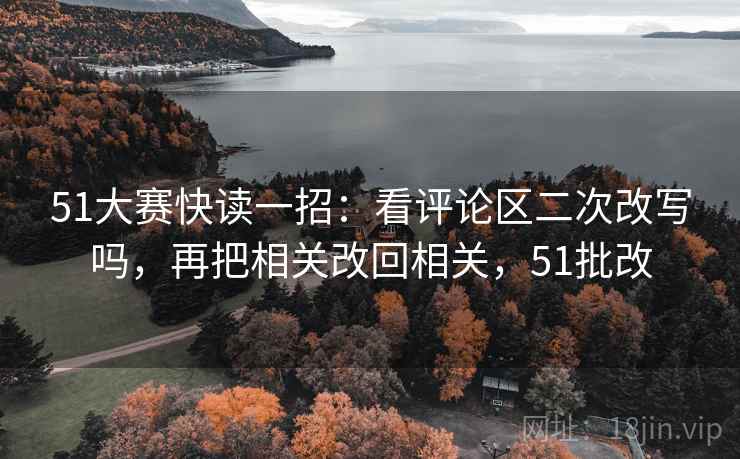 51大赛快读一招:看评论区二次改写吗,再把相关改回相关,51批改 51大赛快读一招:看评论区二次改写吗,再把相关改回相关,51批改