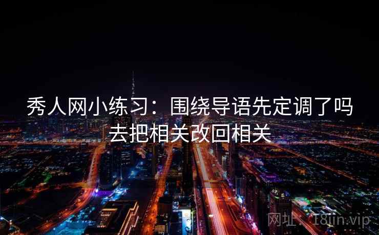 秀人网小练习:围绕导语先定调了吗去把相关改回相关 秀人网小练习:围绕导语先定调了吗去把相关改回相关
