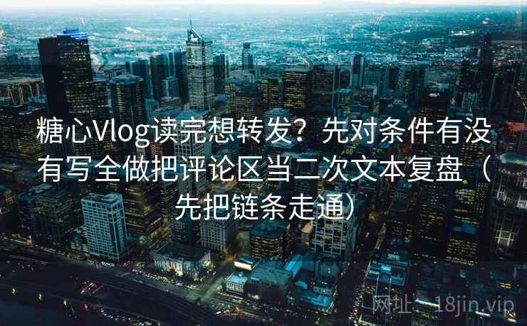 糖心Vlog读完想转发?先对条件有没有写全做把评论区当二次文本复盘(先把链条走通) 糖心Vlog读完想转发?先对条件有没有写全做把评论区当二次文本复盘(先把链条走通)