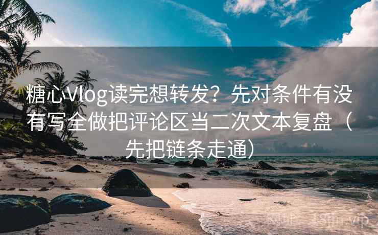 糖心Vlog读完想转发?先对条件有没有写全做把评论区当二次文本复盘(先把链条走通) 糖心Vlog读完想转发?先对条件有没有写全做把评论区当二次文本复盘(先把链条走通)
