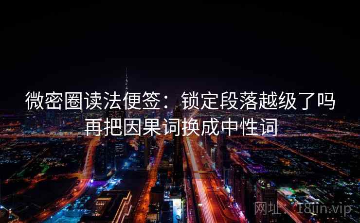 微密圈读法便签:锁定段落越级了吗再把因果词换成中性词 微密圈读法便签:锁定段落越级了吗再把因果词换成中性词