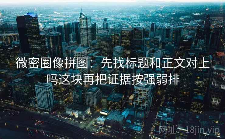 微密圈像拼图:先找标题和正文对上吗这块再把证据按强弱排 微密圈像拼图:先找标题和正文对上吗这块再把证据按强弱排