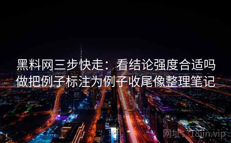 黑料网三步快走:看结论强度合适吗做把例子标注为例子收尾像整理笔记 黑料网三步快走:看结论强度合适吗做把例子标注为例子收尾像整理笔记