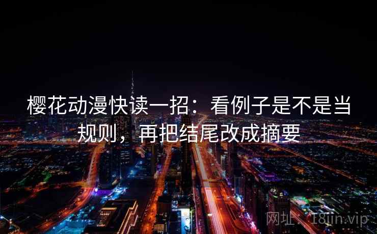 樱花动漫快读一招:看例子是不是当规则,再把结尾改成摘要 樱花动漫快读一招:看例子是不是当规则,再把结尾改成摘要