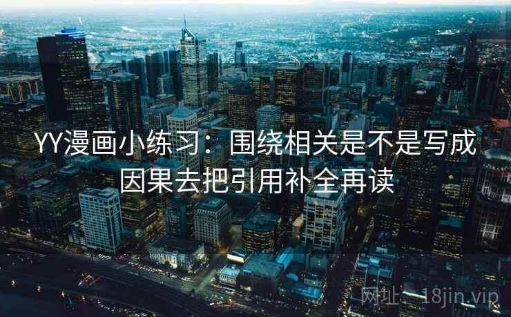 YY漫画小练习:围绕相关是不是写成因果去把引用补全再读 YY漫画小练习:围绕相关是不是写成因果去把引用补全再读