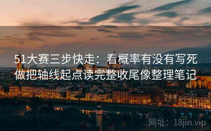 51大赛三步快走:看概率有没有写死做把轴线起点读完整收尾像整理笔记 51大赛三步快走:看概率有没有写死做把轴线起点读完整收尾像整理笔记
