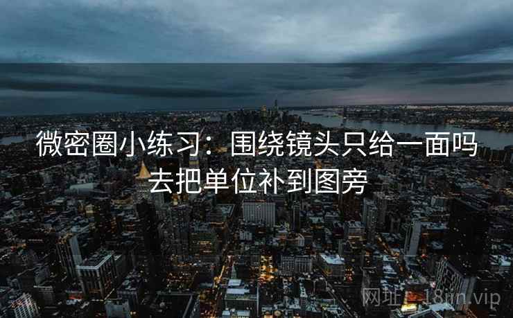 微密圈小练习:围绕镜头只给一面吗去把单位补到图旁 微密圈小练习:围绕镜头只给一面吗去把单位补到图旁