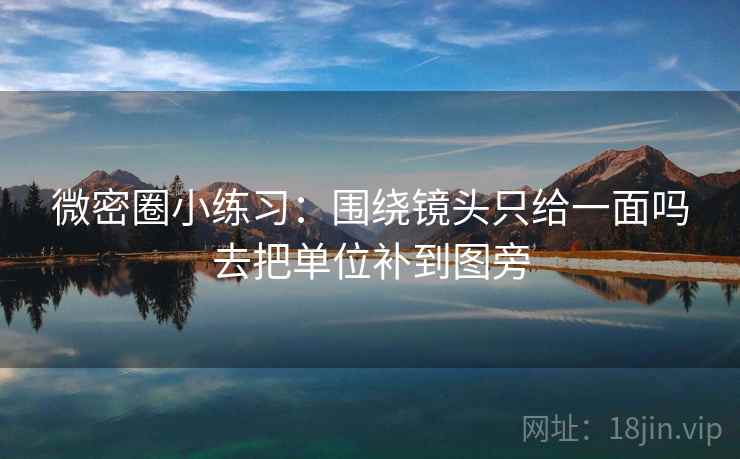 微密圈小练习:围绕镜头只给一面吗去把单位补到图旁 微密圈小练习:围绕镜头只给一面吗去把单位补到图旁