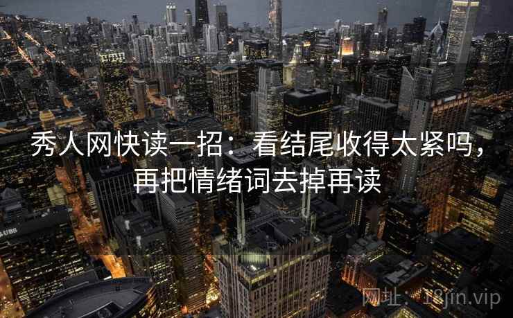 秀人网快读一招:看结尾收得太紧吗,再把情绪词去掉再读 秀人网快读一招:看结尾收得太紧吗,再把情绪词去掉再读