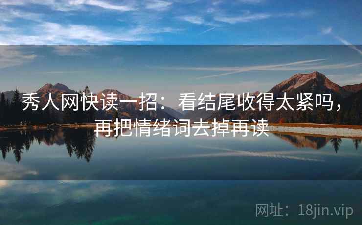 秀人网快读一招:看结尾收得太紧吗,再把情绪词去掉再读 秀人网快读一招:看结尾收得太紧吗,再把情绪词去掉再读