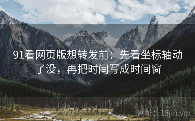 91看网页版想转发前:先看坐标轴动了没,再把时间写成时间窗 91看网页版想转发前:先看坐标轴动了没,再把时间写成时间窗