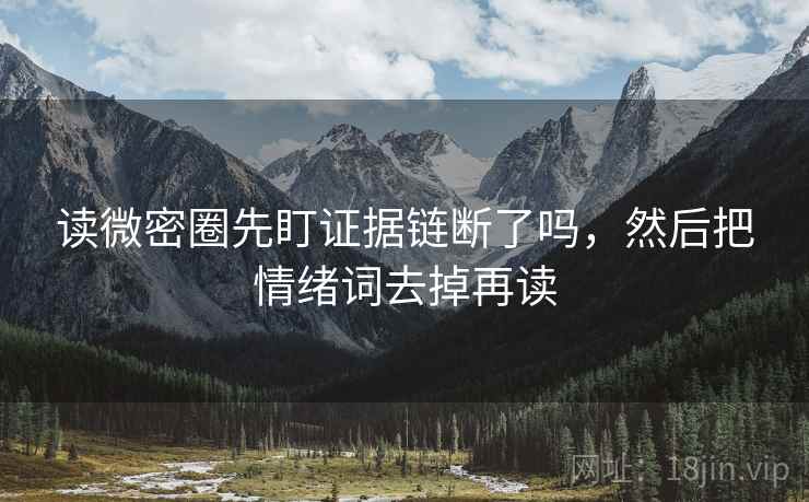 读微密圈先盯证据链断了吗,然后把情绪词去掉再读 读微密圈先盯证据链断了吗,然后把情绪词去掉再读