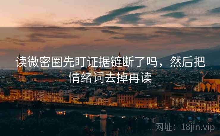 读微密圈先盯证据链断了吗,然后把情绪词去掉再读 读微密圈先盯证据链断了吗,然后把情绪词去掉再读