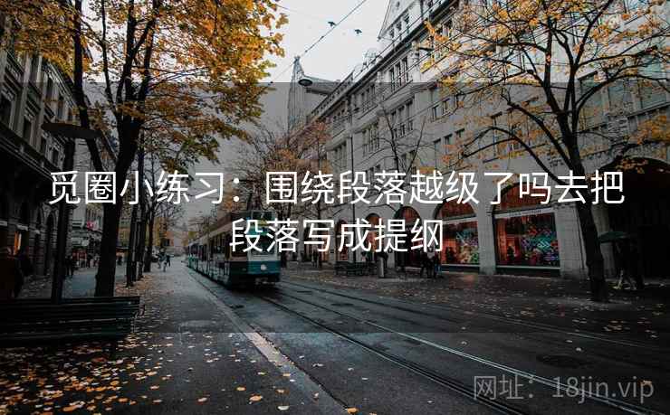 觅圈小练习:围绕段落越级了吗去把段落写成提纲 觅圈小练习:围绕段落越级了吗去把段落写成提纲