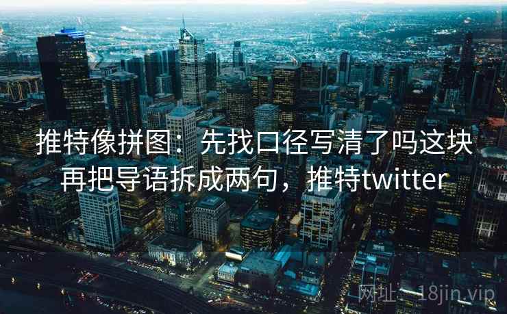 推特像拼图:先找口径写清了吗这块再把导语拆成两句,推特twitter 推特像拼图:先找口径写清了吗这块再把导语拆成两句,推特twitter