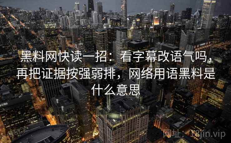黑料网快读一招:看字幕改语气吗,再把证据按强弱排,网络用语黑料是什么意思 黑料网快读一招:看字幕改语气吗,再把证据按强弱排,网络用语黑料是什么意思